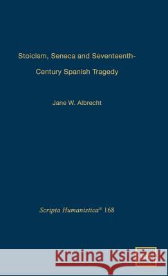 Stoicism, Seneca, and Seventeenth- Century Spanish Tragedy Jane W. Albrecht 9781882528592 Scripta Humanistica