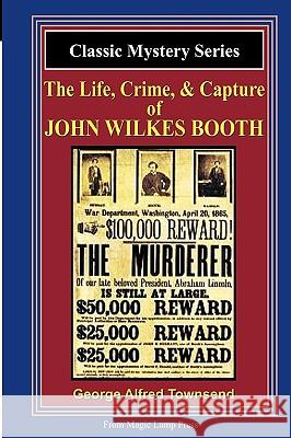 The Life, Crime, & Capture Of John Wilkes Booth: A Magic Lamp Classic Mystery Townsend, George Alfred 9781882629916