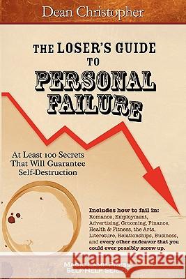 The Loser's Guide To Personal Failure: At Least 100 Secrets That Will Guarantee Self-Destruction Christopher, Dean 9781882629930