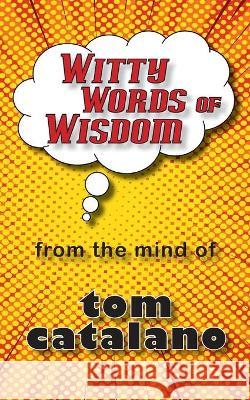 Witty Words of Wisdom: From the mind of Tom Catalano Tom Catalano 9781882646111 Wordsmith Books
