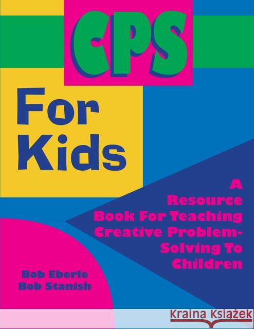 CPS for Kids: A Resource Book for Teaching Creative Problem-Solving to Children Bob Stanish Bob Eberle 9781882664269 Prufrock Press