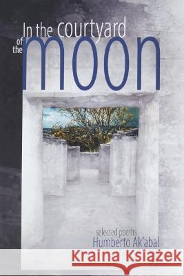 In the Courtyard of the Moon: Selected Poems Humberto Ak'abal Miguel Rivera 9781882688593