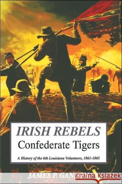 Irish Rebels, Confederate Tigers: A History of the 6th Louisiana Volunteers Gannon, James 9781882810161 Da Capo Press