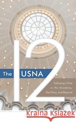 The USNA 12: Following Christ in the Academy, the Navy, and Beyond Wilson, Jim 9781882840199 Community Christian Ministries