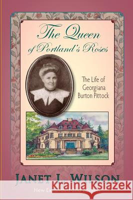 The Queen of Portland's Roses: The Life of Georgiana Burton Pittock Janet L. Wilson 9781882877447 Panoply Press, Incorporated