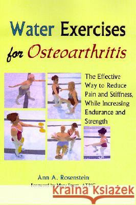Water Exercises for Osteoarthritis: The Effective Way to Reduce Pain and Stiffness, While Increasing Endurance and Strength Ann A. Rosenstein Mary Essert 9781882883622 Idyll Arbor