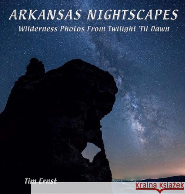 Arkansas Nightscapes: Wilderness Photos from Twilight 'Til Dawn Ernst, Tim 9781882906826 Cloudland Publishing