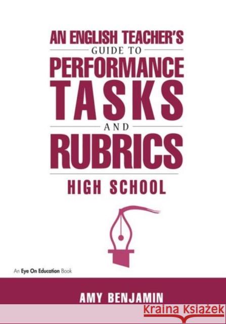 English Teacher's Guide to Performance Tasks and Rubrics: High School Benjamin, Amy 9781883001933 Eye on Education,