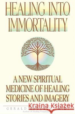 Healing Into Immortality: A New Spiritual Medicine of Healing Stories and Imagery Epstein, Gerald 9781883148041 ACMI Press