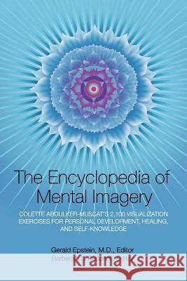 Encyclopedia of Mental Imagery: Colette Aboulker-Muscat's 2,100 Visualization Exercises for Personal Development, Healing, and Self-Knowledge Epstein, Gerald 9781883148102