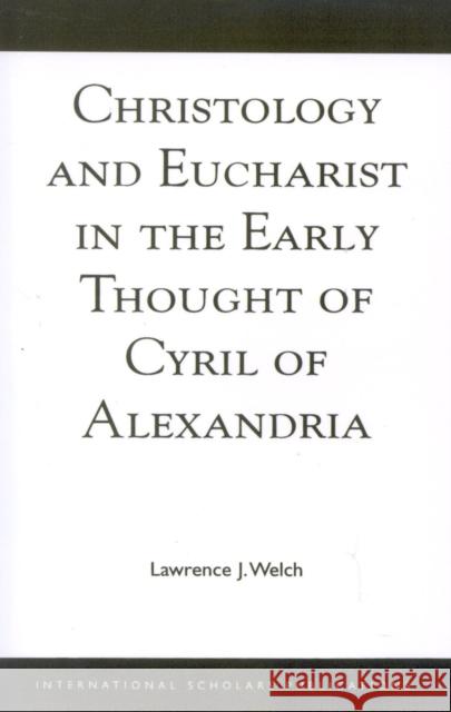 Christology and Eucharist in the Early Thought of Cyril of Alexandria Lawrence J. Welch 9781883255060 University Press of America