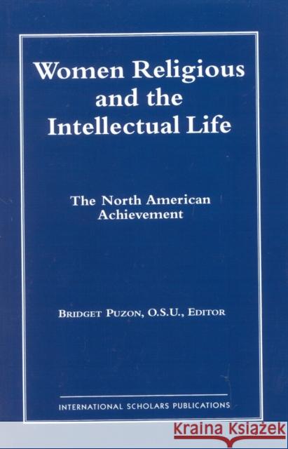 Women Religious and the Intellectual Life: The North American Achievement (Catholic Scholars Press) Puzon, Bridget 9781883255763 International Scholars Publications