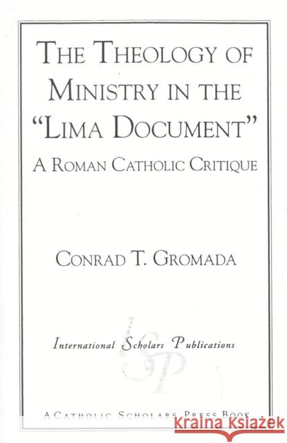 The Theology of Ministry in the 'Lima Document': A Roman Catholic Critique Gromada, Conrad T. 9781883255961 International Scholars Publications