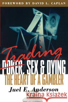 Trading, Sex & Dying: The Heart of a Gambler Anderson, Juel E. 9781883272241 Marketplace Books