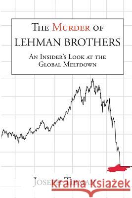The Murder of Lehman Brothers, an Insider's Look at the Global Meltdown Joseph Tibman 9781883283223 Brick Tower Press