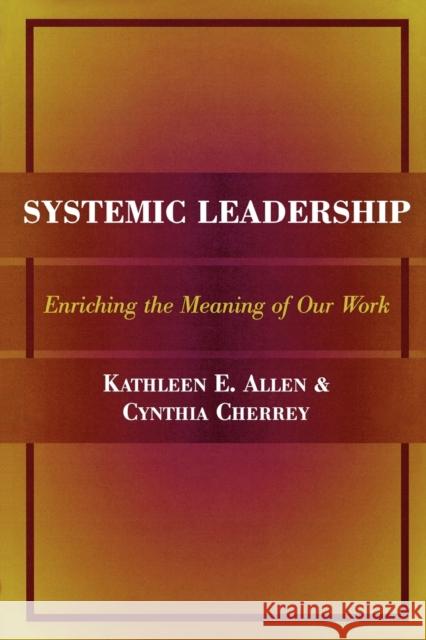 Systemic Leadership: Enriching the Meaning of Our Work Allen, Kathleen E. 9781883485207