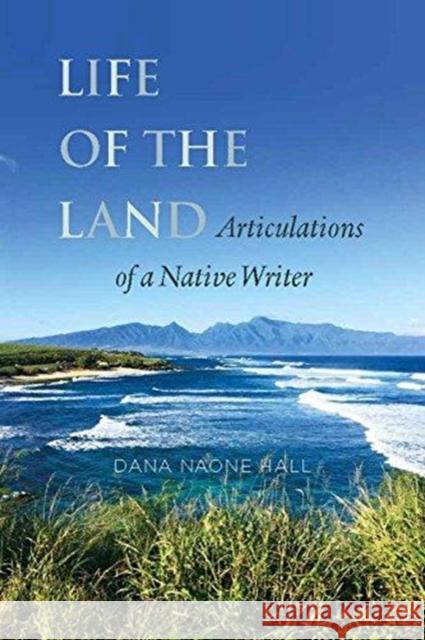 Life of the Land: Articulations of a Native Writer Dana Naone Hall 9781883528447