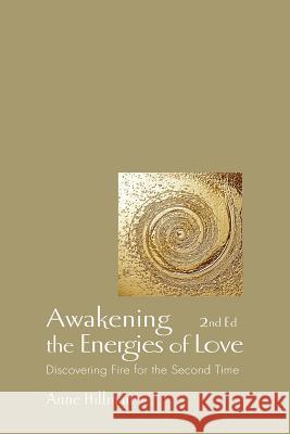 Awakening the Energies of Love: Discovering Fire for the Second Time Anne Hillman Richard Moss 9781883647230