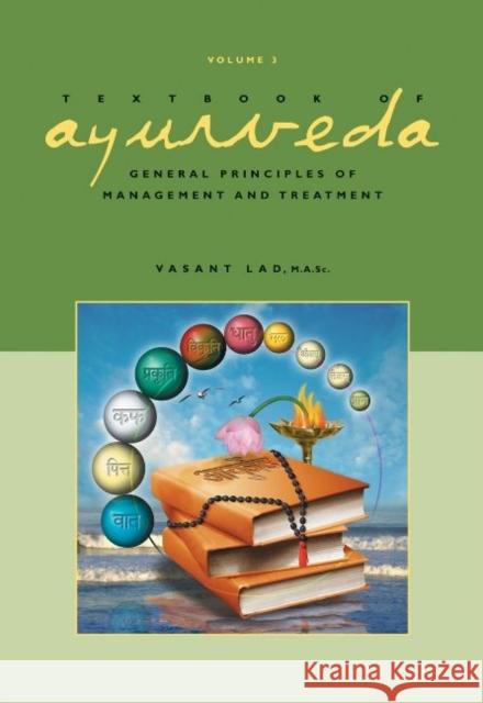 Textbook of Ayurveda: Volume 3 -- General Principles of Management and Treatment Dr Vasant Lad, BAMS, MSc 9781883725143