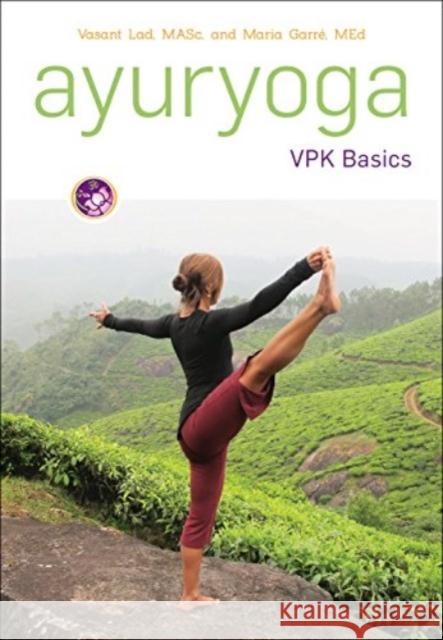 Ayuryoga VPK Basics Dr Vasant Lad, BAMS, MSc Maria Garre, MEd, E-RYT-500  9781883725204 Ayurvedic Press