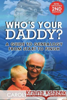 Who's Your Daddy? Second Edition: A Guide to Genealogy from Start to Finish Carolyn B. Leonard 9781883852085 Buffalo Industries, LLC