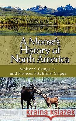 A Moose's History of North America Walter S. Grigg Frances Pitchford Griggs 9781883911874