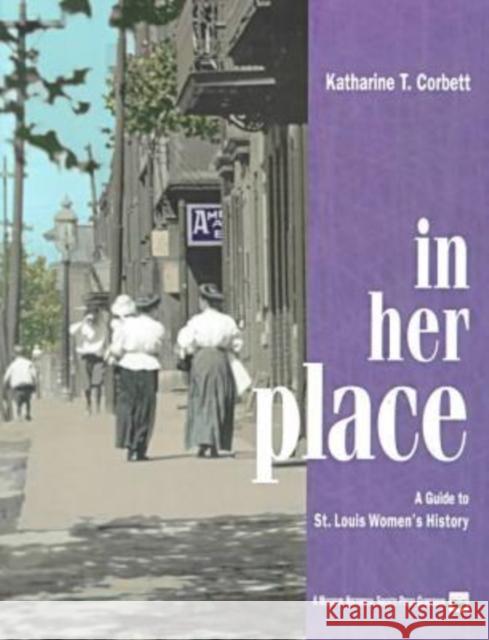 In Her Place : A Guide to St.Louis Women's History Katharine T. Corbett 9781883982300 University of Missouri Press