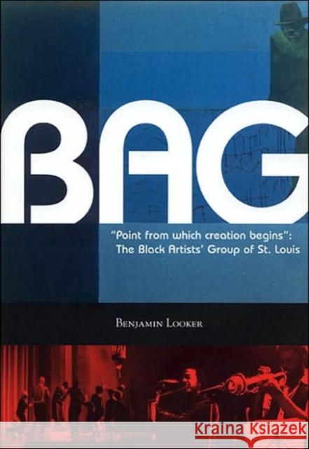 Point from Which Creation Begins: BAG: The Black Artist's Group of St. Louis Looker, Benjamin 9781883982515 University of Missouri Press