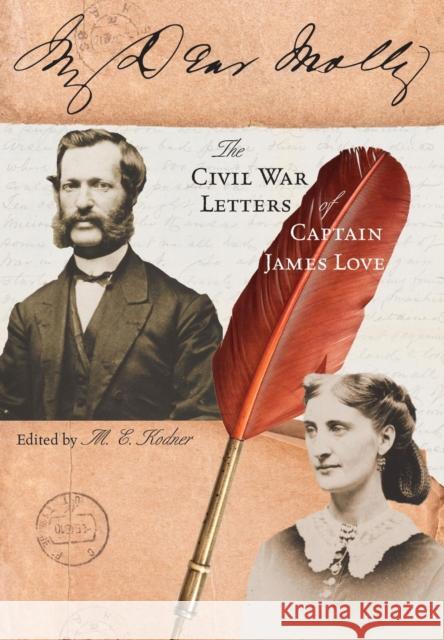 My Dear Molly: The Civil War Letters of Captain James Love Molly Kodner 9781883982829 Missouri History Museum Press
