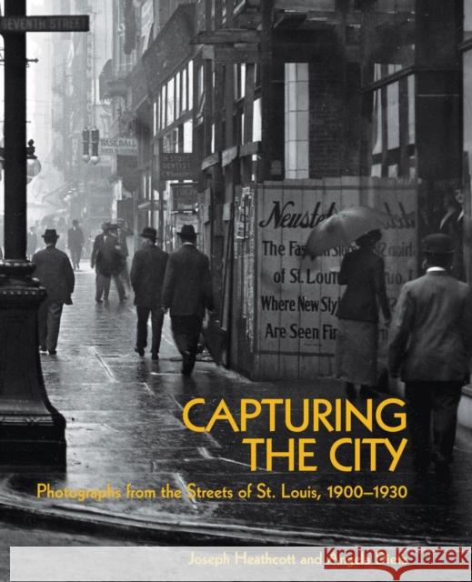 Capturing the City: Photographs from the Streets of St. Louis, 1900 - 1930 Joseph Heathcott Angela Dietz 9781883982973 Missouri Historical Society Press
