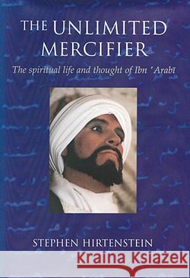 The Unlimited Mercifier: The Spiritual Life and Thought of Ibn 'Arabi Stephen Hirtenstein 9781883991296 Anqa Publishing