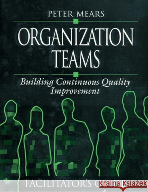 Organization Teams: Building Continuous Quality Improvement Facilitator's Guide Mears, Peter 9781884015441 CRC Press