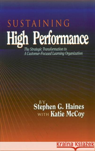 SUSTAINING High Performance: The Strategic Transformation to A Customer-Focused Learning Organization Haines, Stephen 9781884015557