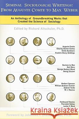 Seminal Sociological Writings: From Auguste Comte to Max Weber: An Anthology of Groundbreaking Works That Created the Science of Sociology Altschuler, Richard 9781884092978 Gordion Knot Books