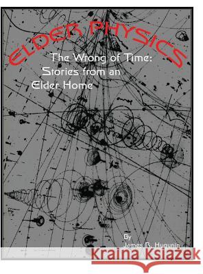 Elder Physics: The Wrong of Time: Stories from an Elder Home James R. Hugunin 9781884097522 Journal of Experimental Fiction