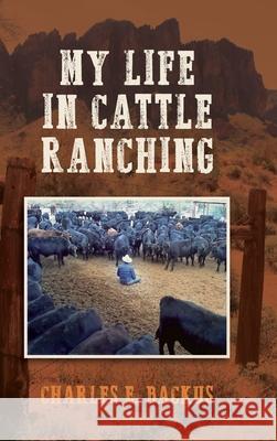 My Life in Cattle Ranching Charles E. Backus 9781884224195 Clear Creek Publishing