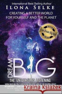 Dream Big the Universe is Listening: Creating a Better World for Yourself and the Planet Selke, Ilona R. 9781884246210