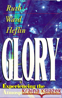 Glory: Experiencing the Atmosphere of Heaven Ruth Ward Heflin 9781884369001
