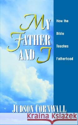 My Father and I: How the Bible Teaches Fatherhood Judson Cornwall 9781884369780