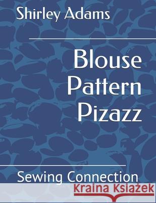 Blouse Pattern Pizazz: Sewing Connection Shirley Adams Shirley Adams Shirley Adams 9781884389092 Sewing Connection
