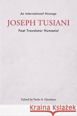 Joseph Tusiani -- Poet Translator Humanist: An International Homage Paolo A. Giordano 9781884419010 Bordighera Press