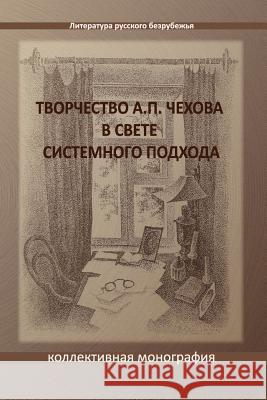 Tvorchestvo A. P. Chekhova V Svete Sistemnogo Podchoda: A Collective Monograph Vera Zubareva Marina Larionova Irene Frenkel 9781884445767