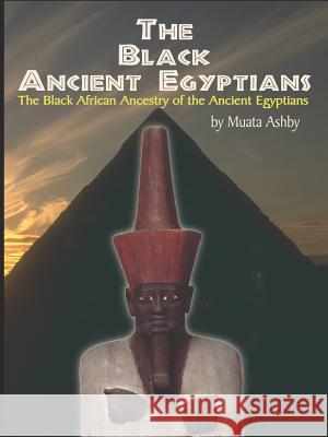 The Black Ancient Egyptians: Evidences of the Black African Origins of Ancient Egyptian Culture, Civilization, Religion and Philosophy Ashby, Muata 9781884564215 Sema Institute / C.M. Book Publishing