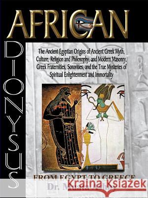 African Dionysus: The Ancient Egyptian Origins of Ancient Greek Myth, Culture, Religion and Philosophy, and Modern Masonry, Greek Frater Ashby, Muata 9781884564475 Sema Institute / C.M. Book Publishing