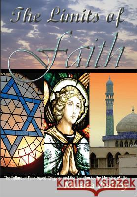 The Limits of Faith: The Failure of Faith-based Religions and the Solution to the Meaning of Life Ashby, Muata 9781884564628 Sema Institute / C.M. Book Publishing