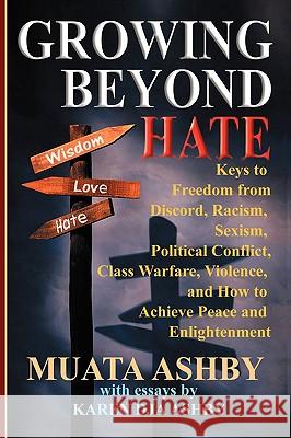 Growing Beyond Hate: Keys to Freedom from Discord, Racism, Sexism, Political Conflict, Class Warfare, Violence, and How to Achieve Peace an Ashby, Muata 9781884564819