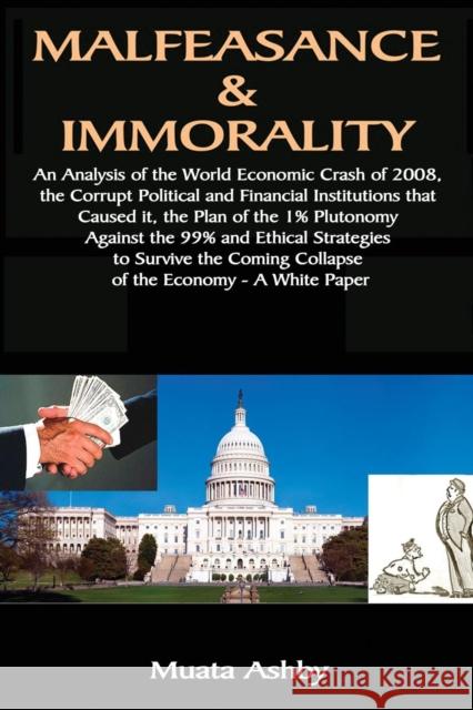 Malfeasance & Immorality: An Analysis of the World Economic Crash of 2008, the Corrupt Political and Financial Institutions that Caused it, the Plan of the 1% Plutonomy Against the 99% Muata Ashby 9781884564833 Sema Institute