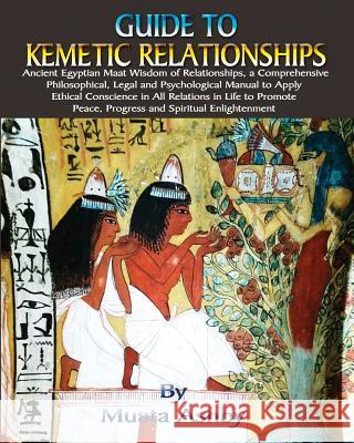 Guide to Kemetic Relationships: Ancient Egyptian Maat Wisdom of Relationships, a Comprehensive Philosophical, Legal and Psychological Manual to Apply Ethical Conscience in All Relations in Life to Pro Muata Ashby 9781884564956