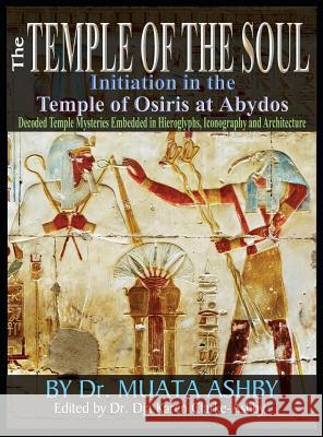 Temple of the Soul Initiation Philosophy in the Temple of Osiris at Abydos: Decoded Temple Mysteries Translations of Temple Inscriptions and Walking P Muata Ashby 9781884564987 Sema Institute