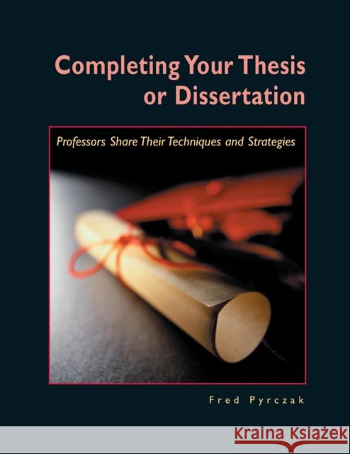 Completing Your Thesis or Dissertation: Professors Share Their Techniques & Strategies Fred Pyrczak 9781884585210